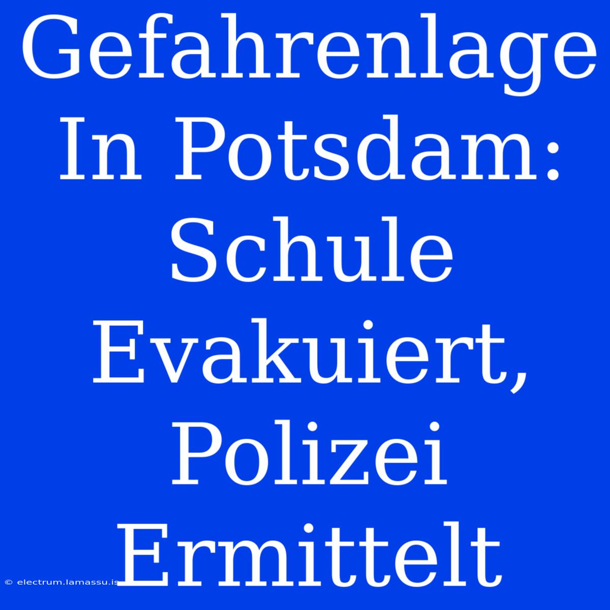 Gefahrenlage In Potsdam: Schule Evakuiert, Polizei Ermittelt