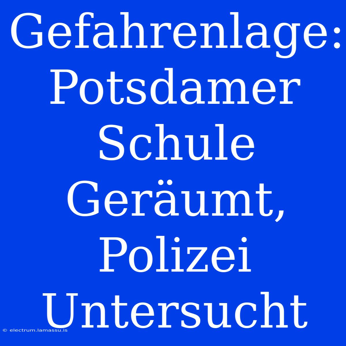 Gefahrenlage: Potsdamer Schule Geräumt, Polizei Untersucht