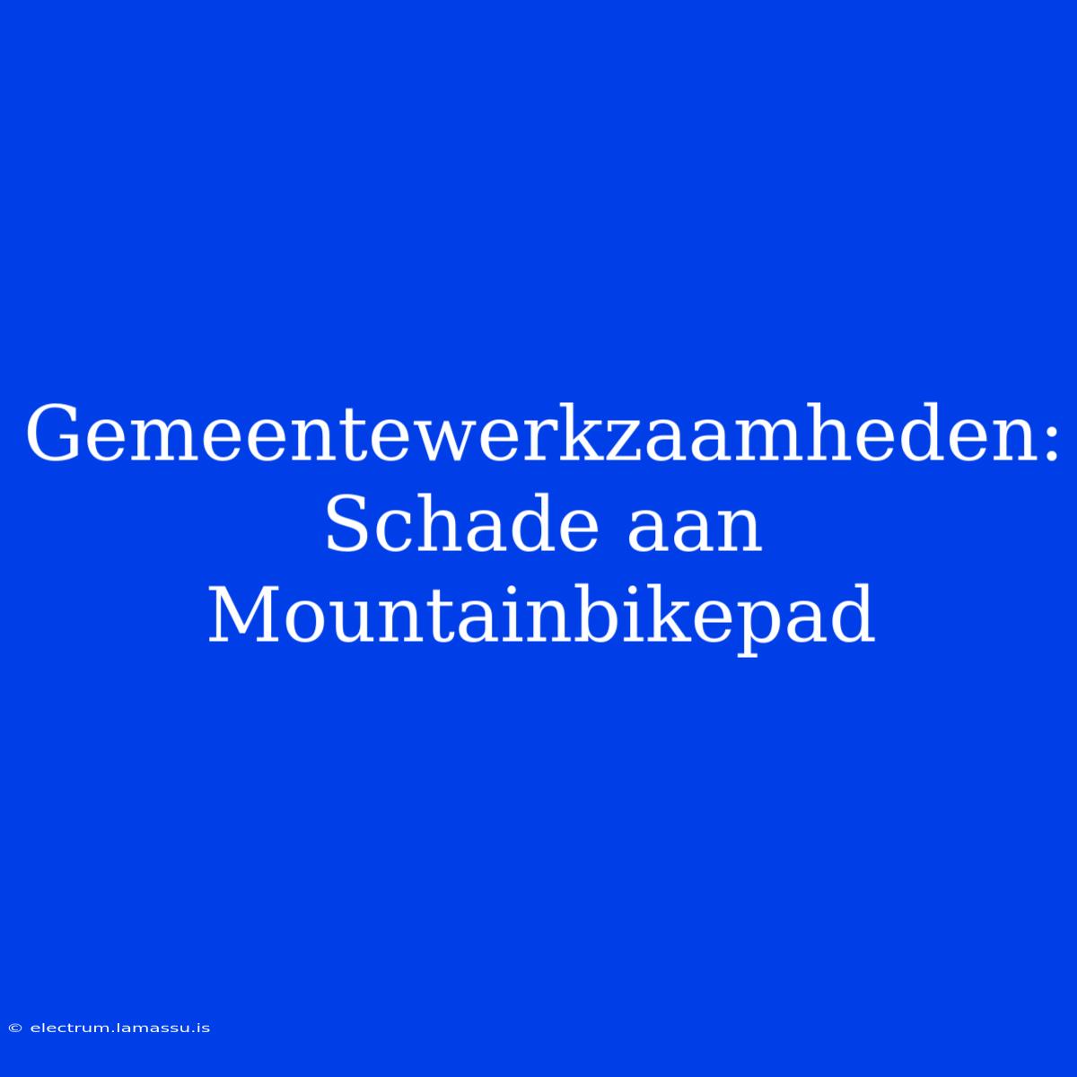 Gemeentewerkzaamheden: Schade Aan Mountainbikepad