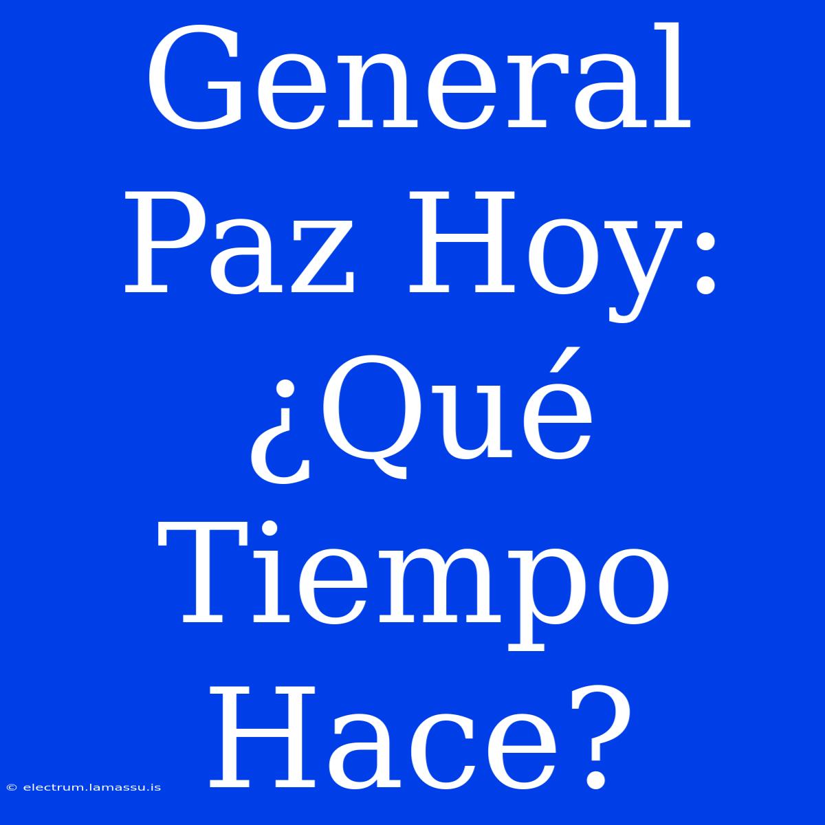 General Paz Hoy: ¿Qué Tiempo Hace?