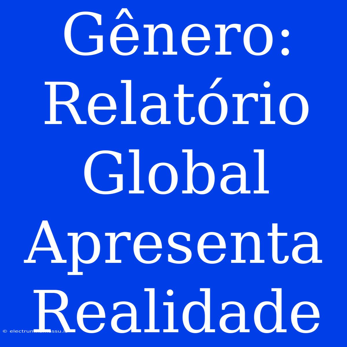 Gênero:  Relatório Global Apresenta Realidade