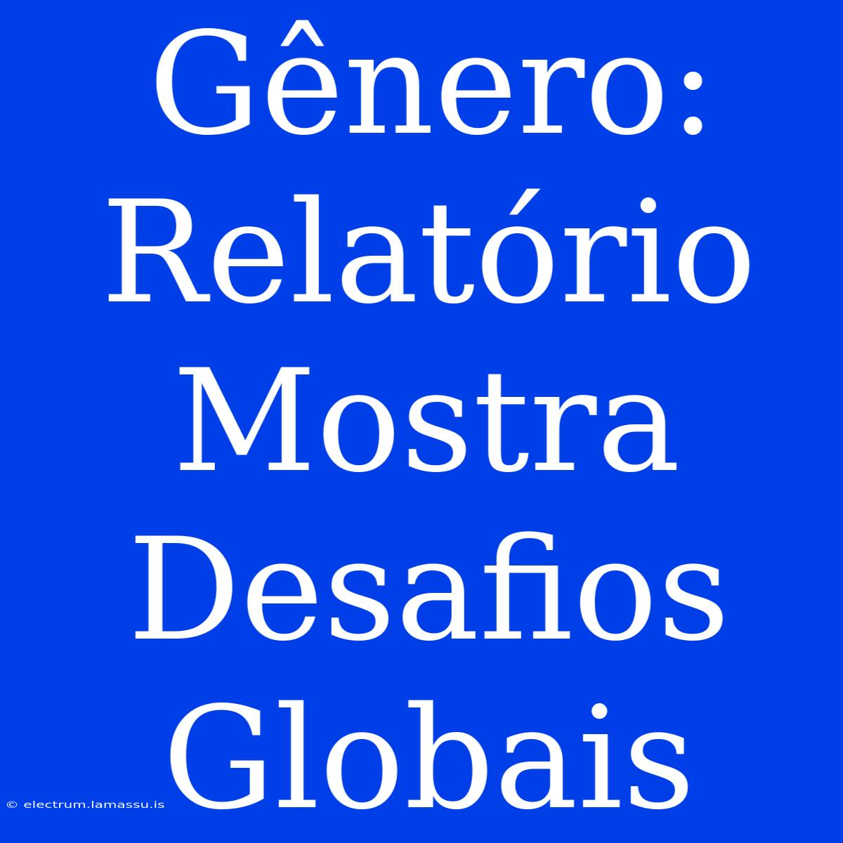 Gênero: Relatório Mostra Desafios Globais