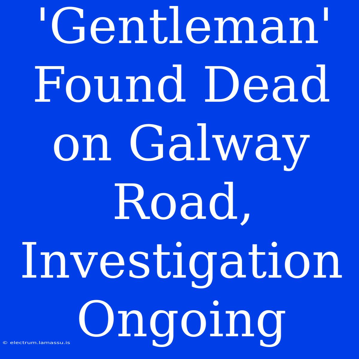 'Gentleman' Found Dead On Galway Road, Investigation Ongoing