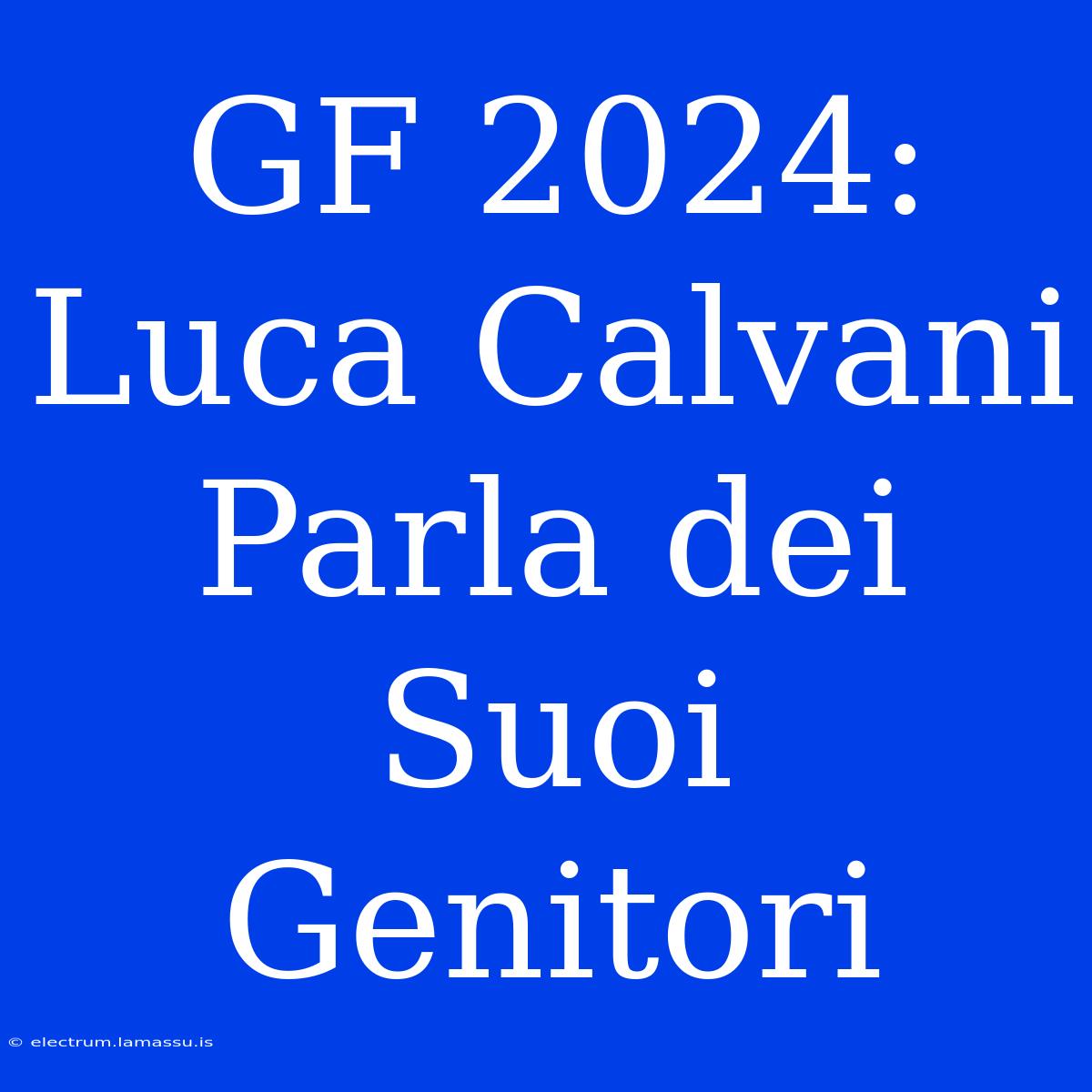 GF 2024: Luca Calvani Parla Dei Suoi Genitori