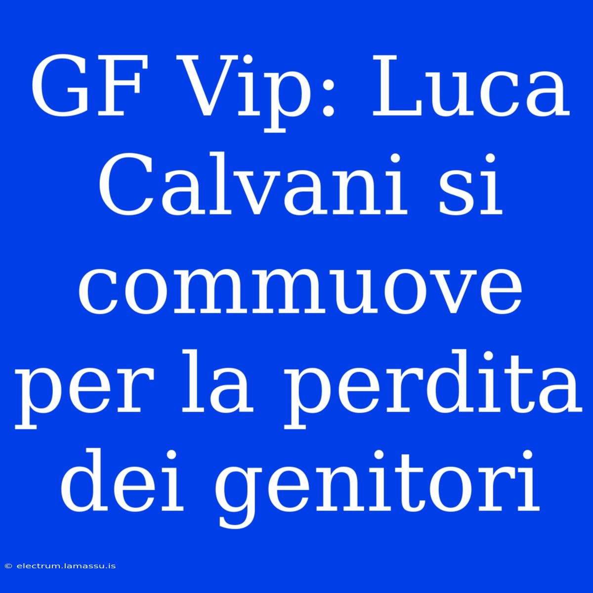 GF Vip: Luca Calvani Si Commuove Per La Perdita Dei Genitori