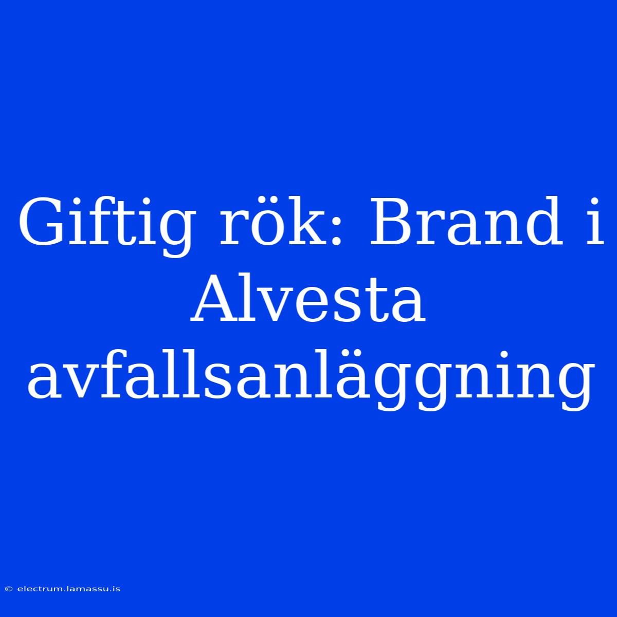 Giftig Rök: Brand I Alvesta Avfallsanläggning