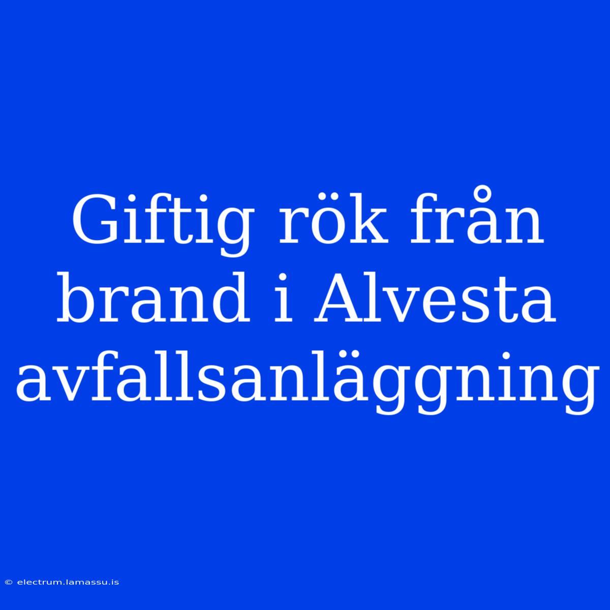 Giftig Rök Från Brand I Alvesta Avfallsanläggning