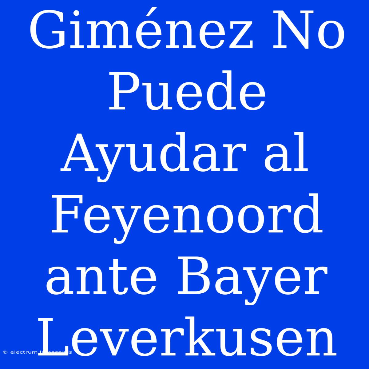 Giménez No Puede Ayudar Al Feyenoord Ante Bayer Leverkusen 