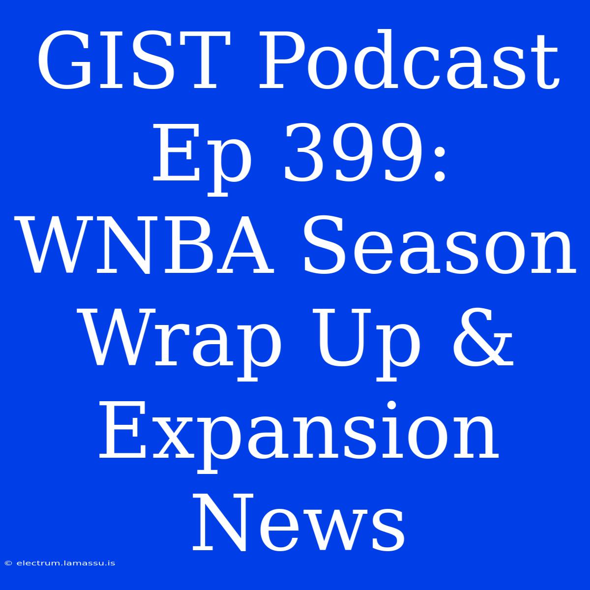 GIST Podcast Ep 399: WNBA Season Wrap Up & Expansion News