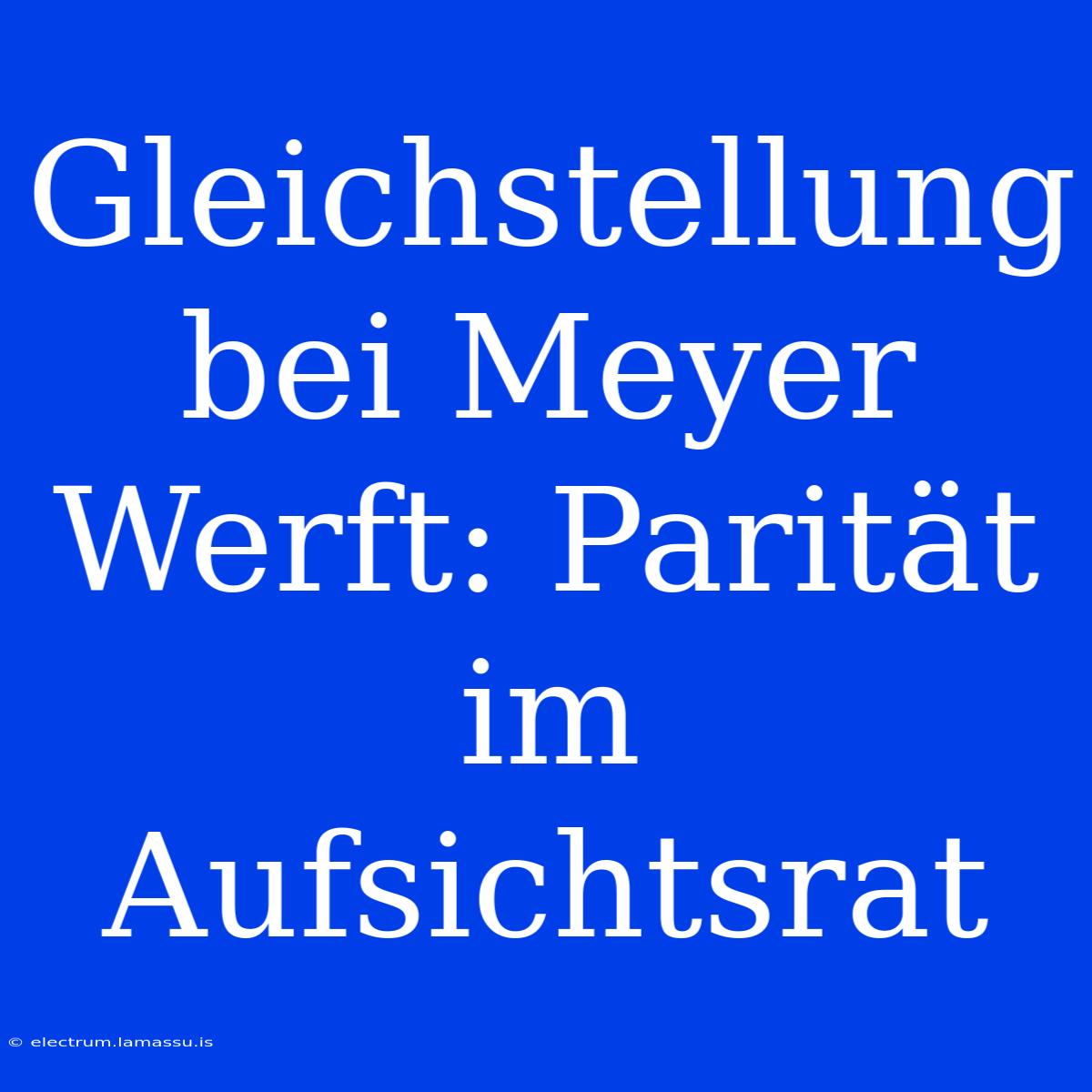 Gleichstellung Bei Meyer Werft: Parität Im Aufsichtsrat