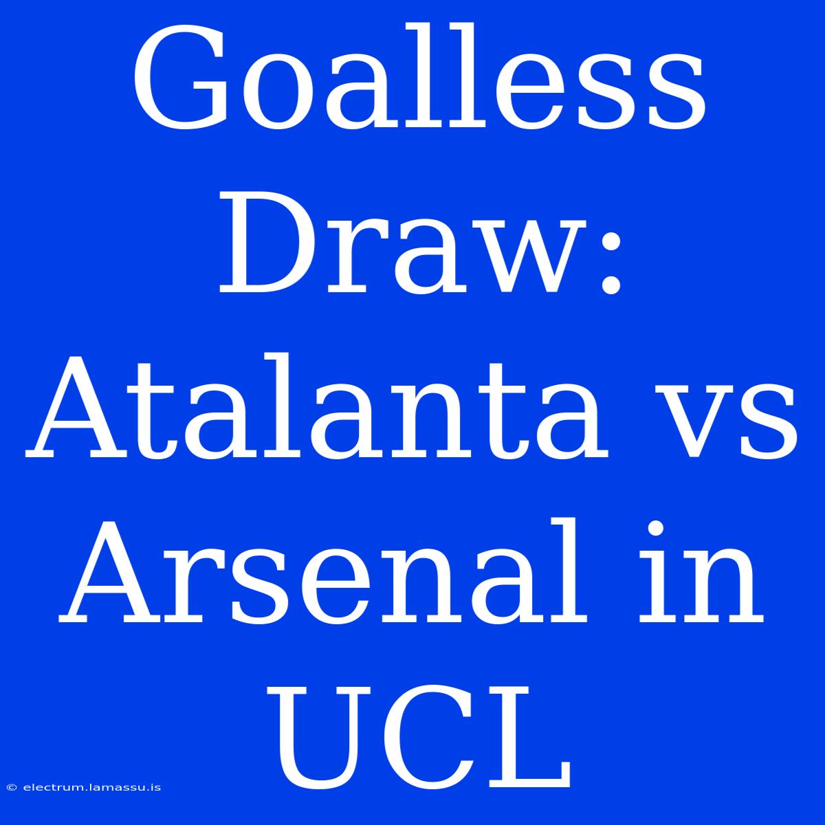 Goalless Draw: Atalanta Vs Arsenal In UCL