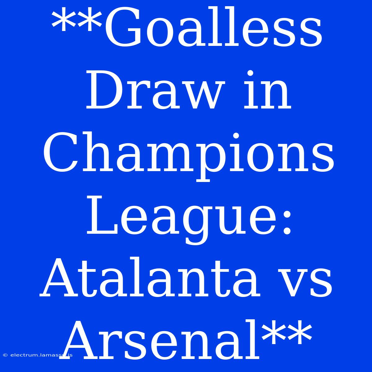 **Goalless Draw In Champions League: Atalanta Vs Arsenal**