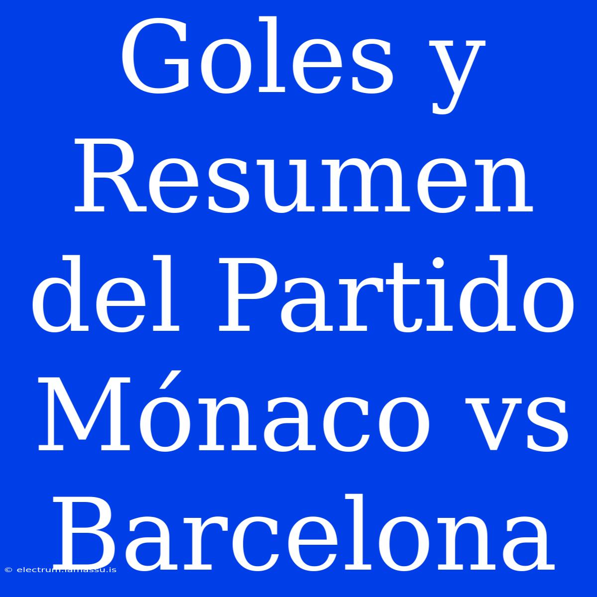 Goles Y Resumen Del Partido Mónaco Vs Barcelona 