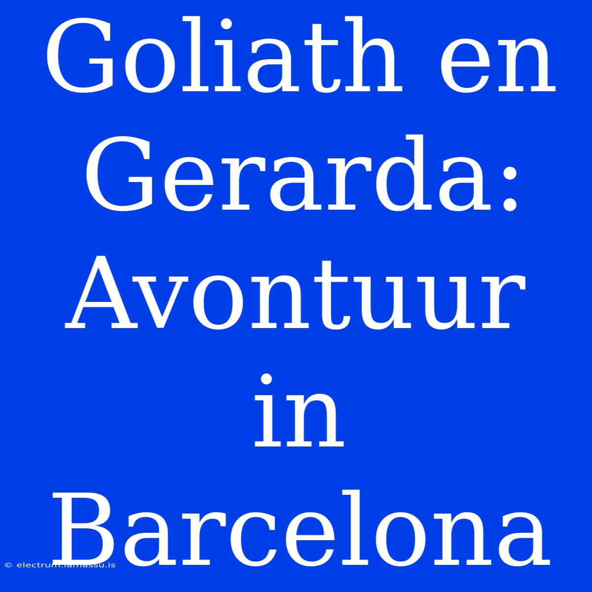 Goliath En Gerarda: Avontuur In Barcelona