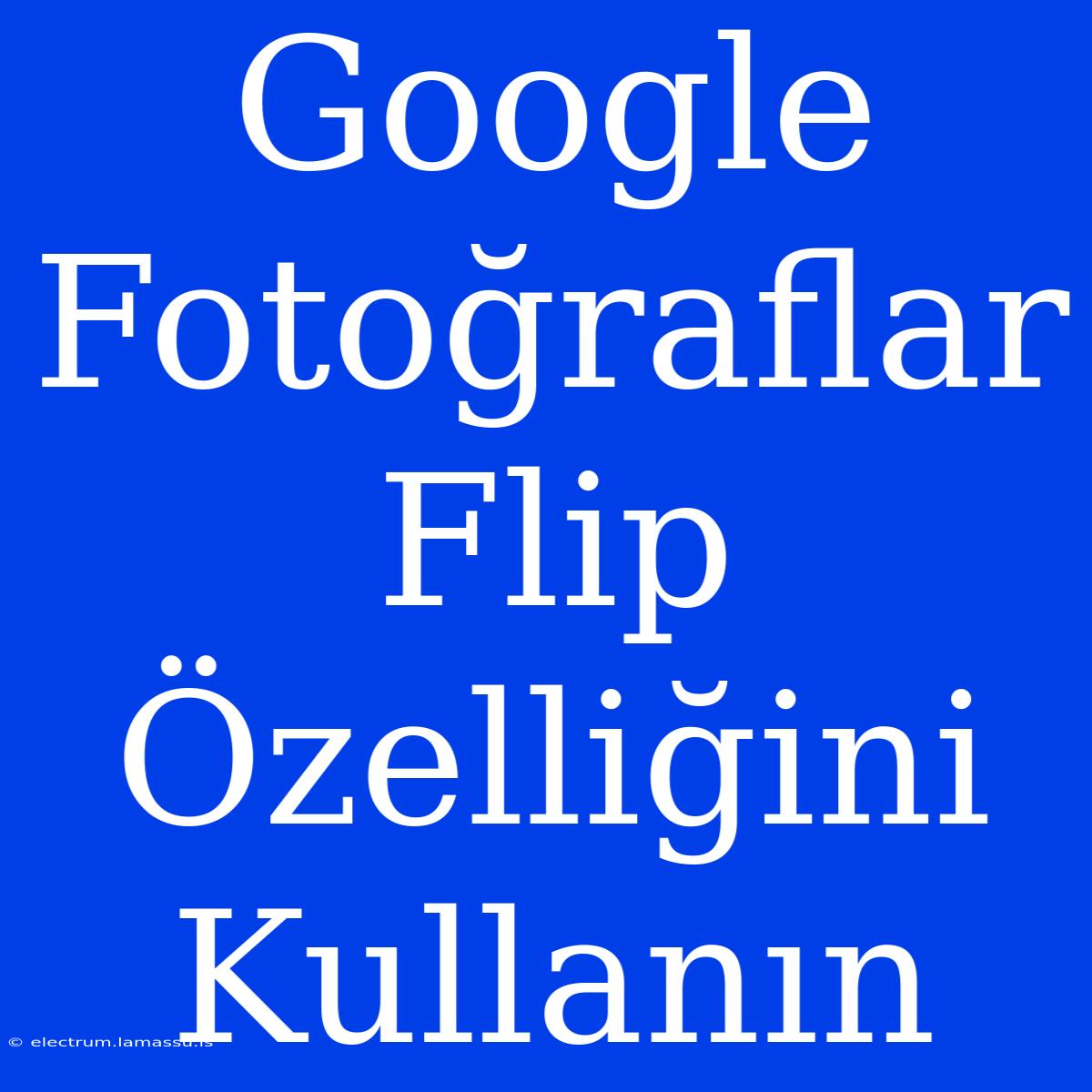 Google Fotoğraflar Flip Özelliğini Kullanın