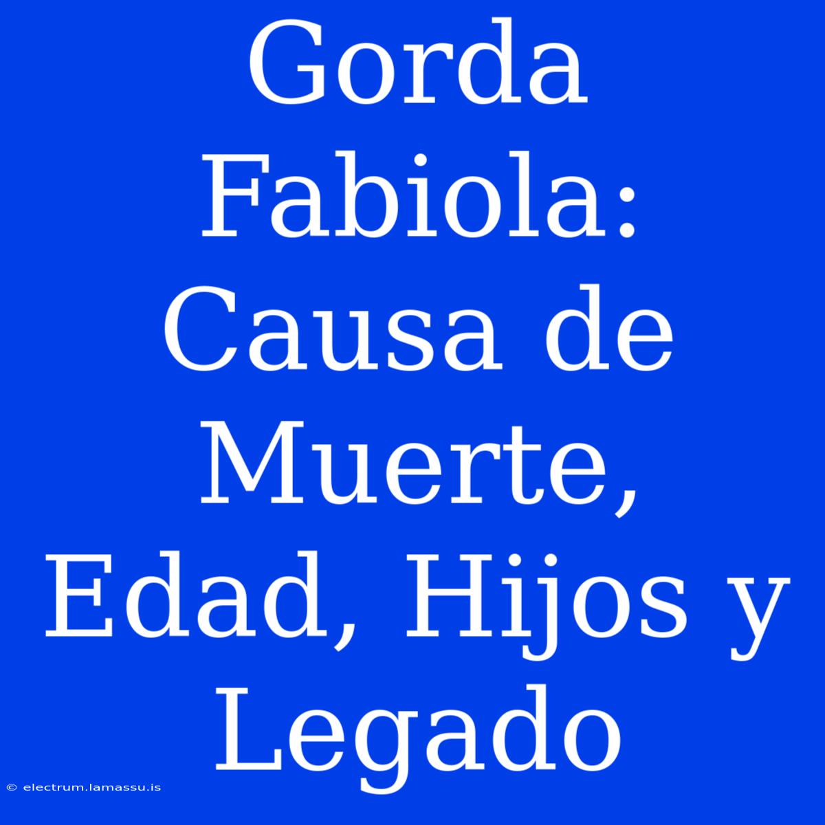 Gorda Fabiola: Causa De Muerte, Edad, Hijos Y Legado