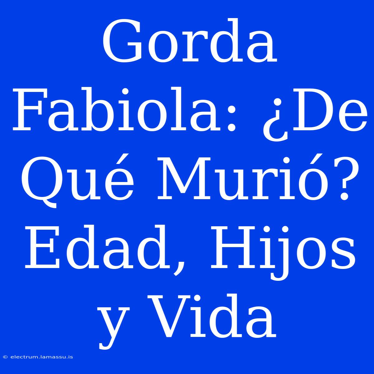 Gorda Fabiola: ¿De Qué Murió? Edad, Hijos Y Vida