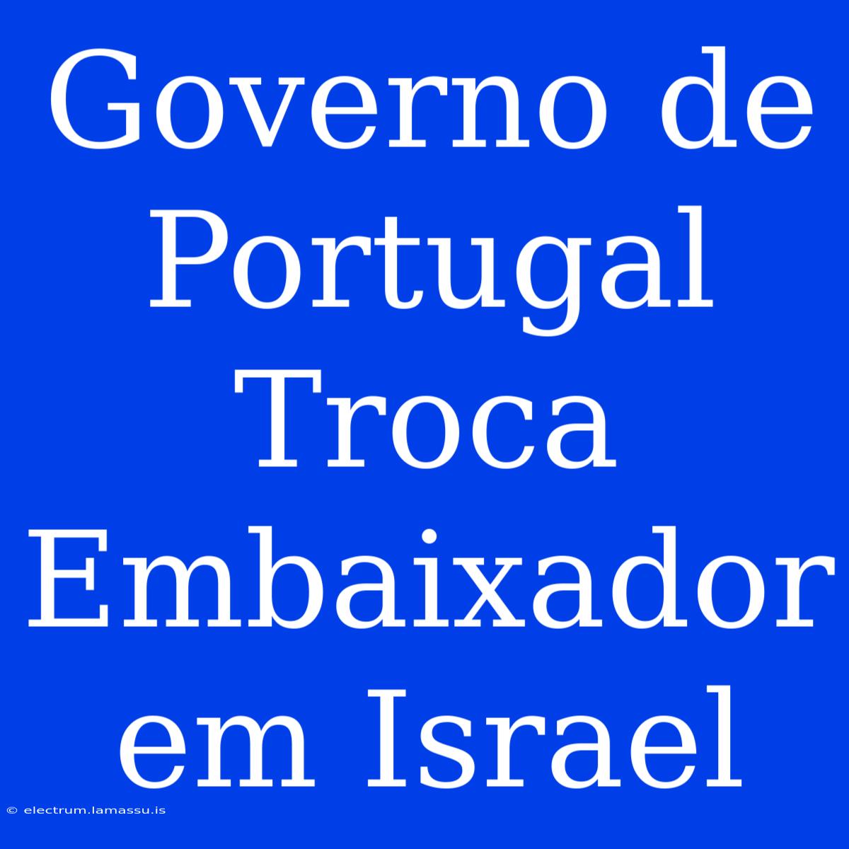 Governo De Portugal Troca Embaixador Em Israel