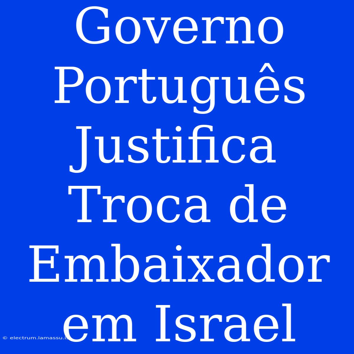 Governo Português Justifica Troca De Embaixador Em Israel