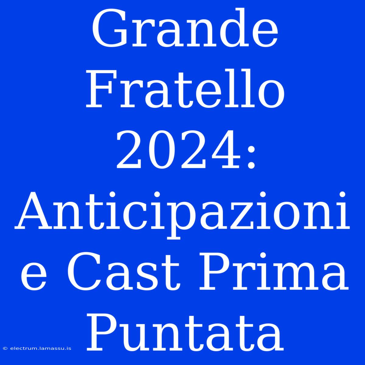 Grande Fratello 2024: Anticipazioni E Cast Prima Puntata