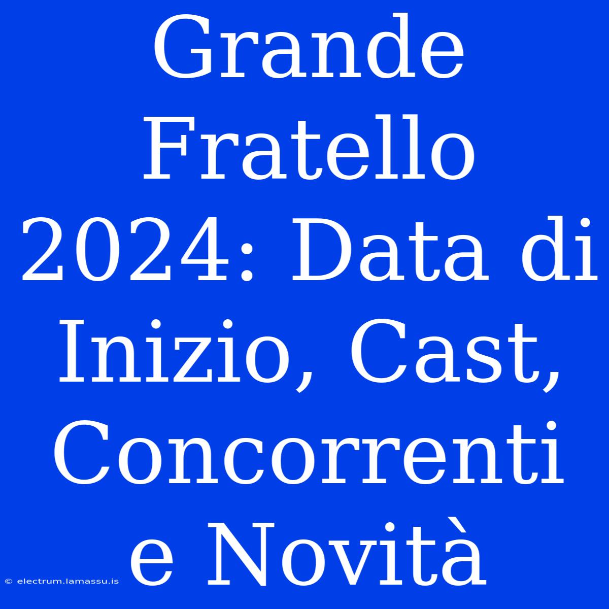 Grande Fratello 2024: Data Di Inizio, Cast, Concorrenti E Novità