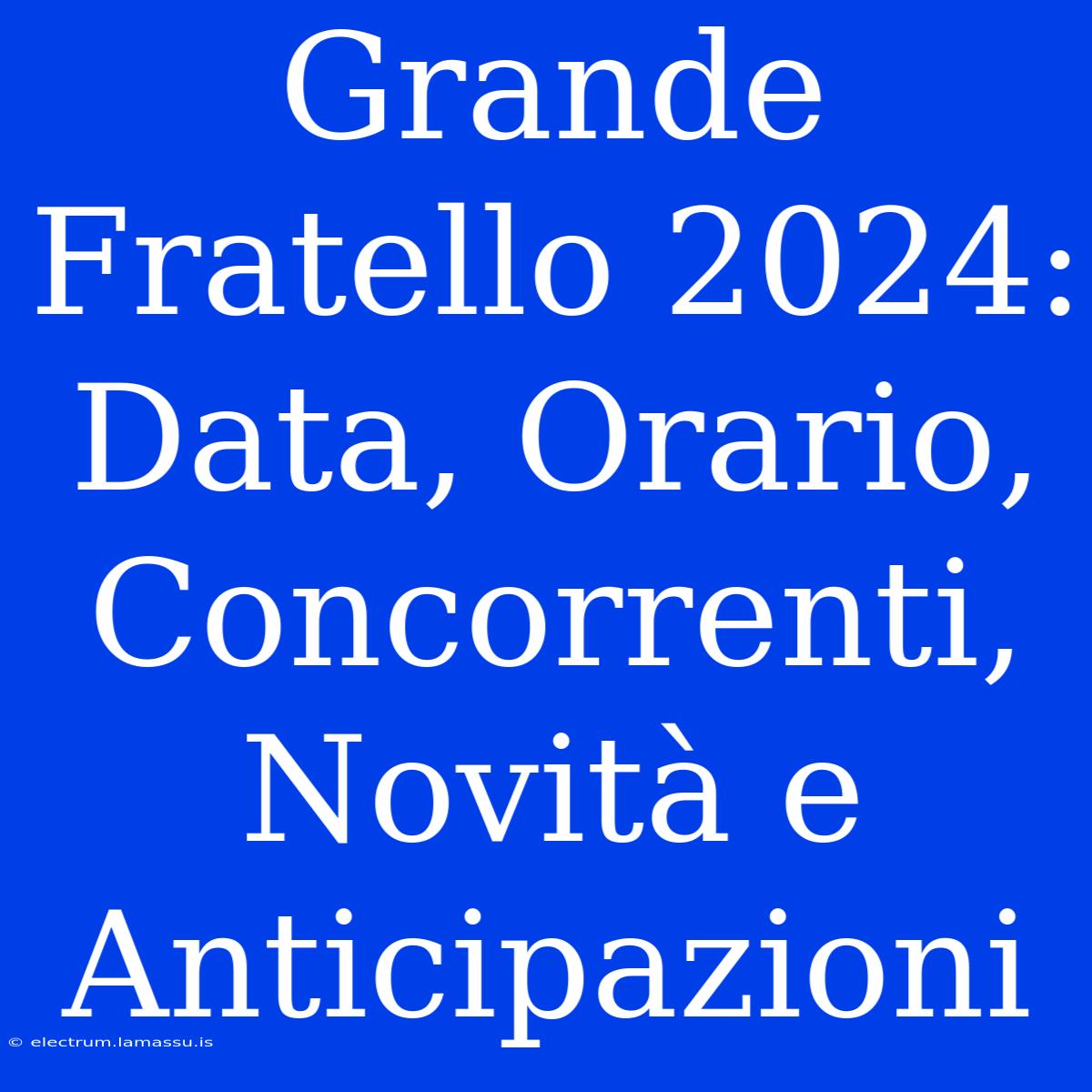 Grande Fratello 2024: Data, Orario, Concorrenti, Novità E Anticipazioni 