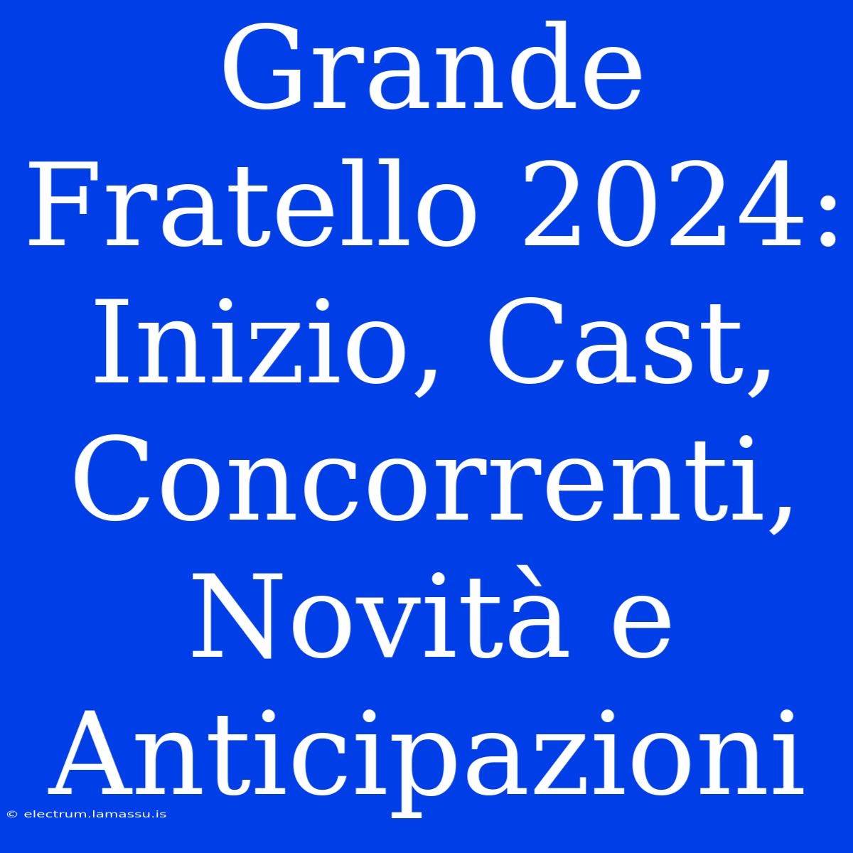 Grande Fratello 2024: Inizio, Cast, Concorrenti, Novità E Anticipazioni