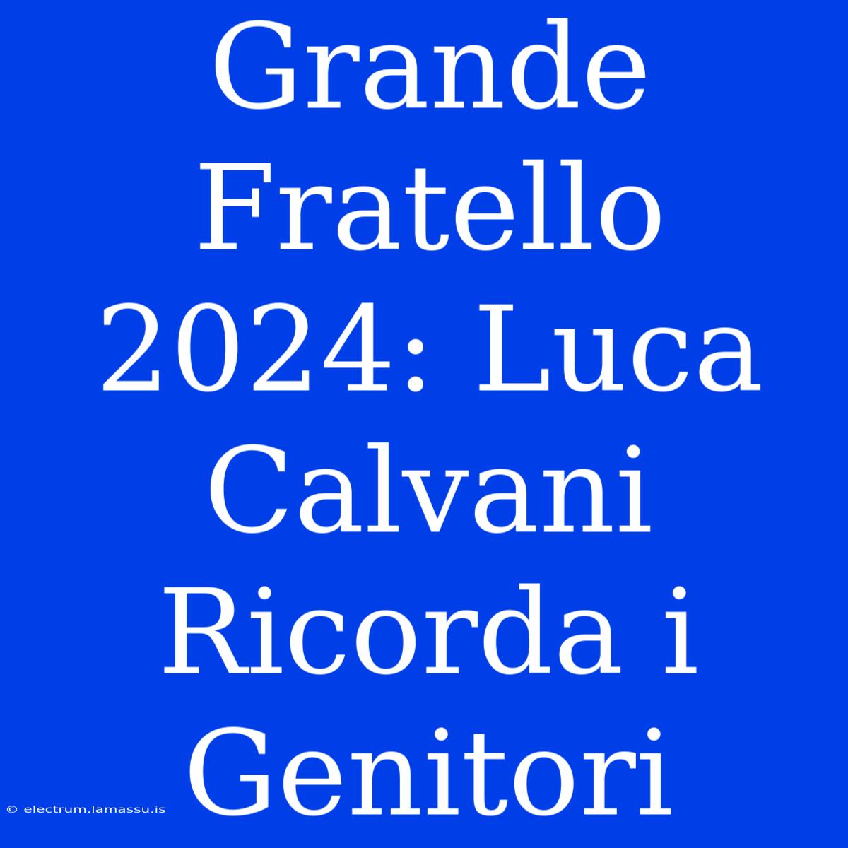 Grande Fratello 2024: Luca Calvani Ricorda I Genitori