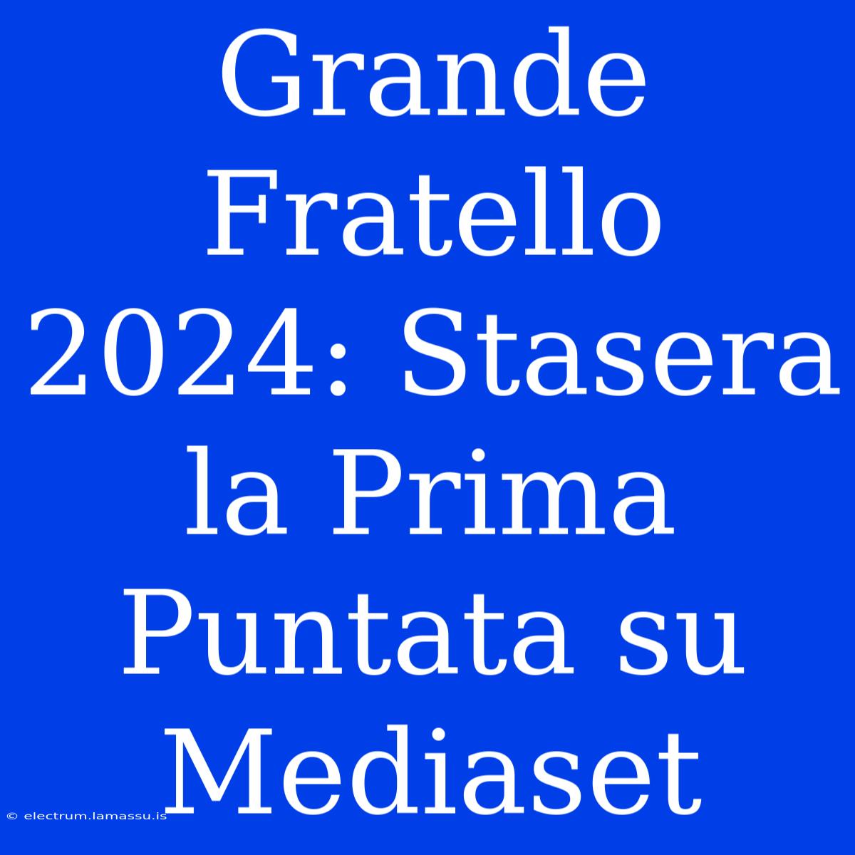 Grande Fratello 2024: Stasera La Prima Puntata Su Mediaset