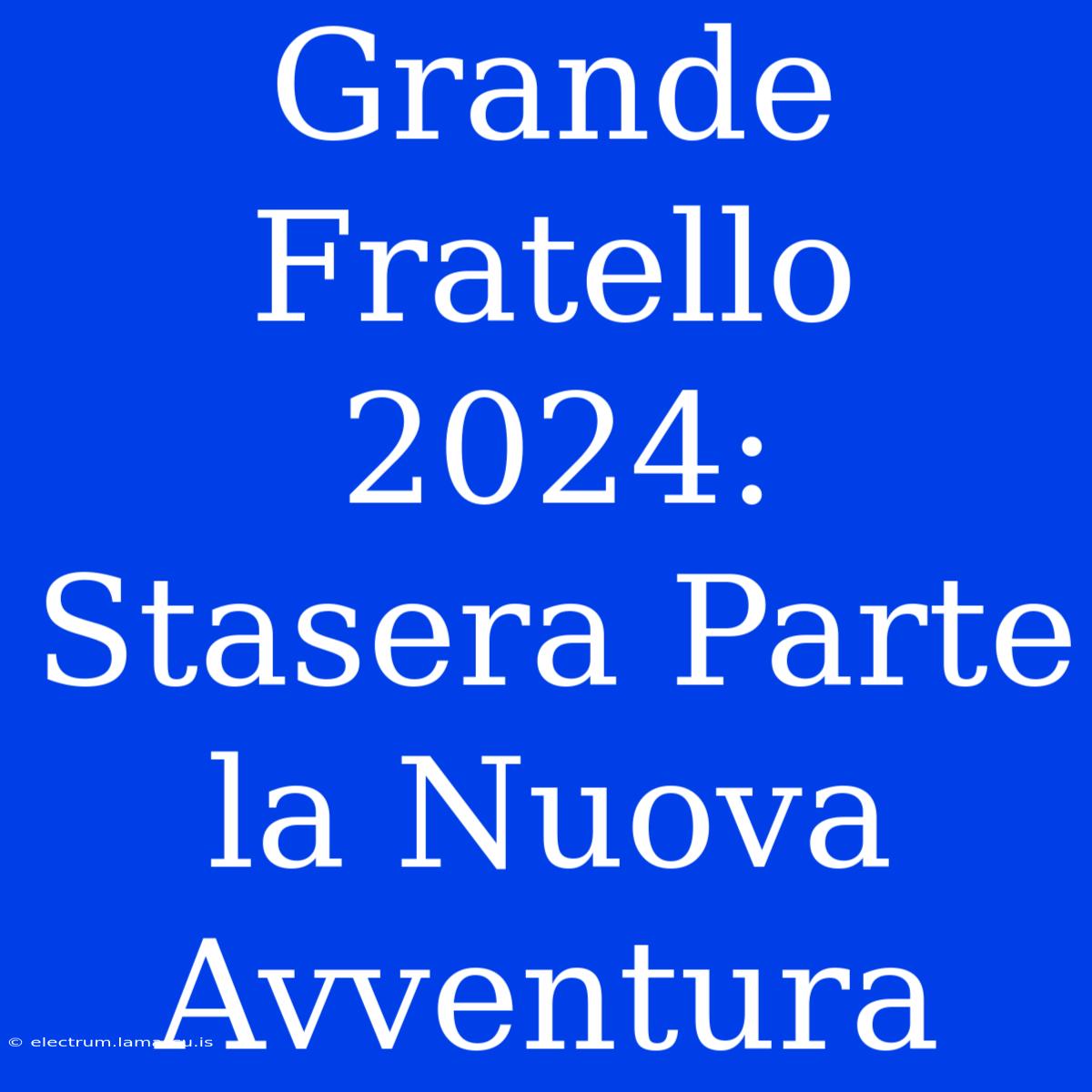 Grande Fratello 2024: Stasera Parte La Nuova Avventura