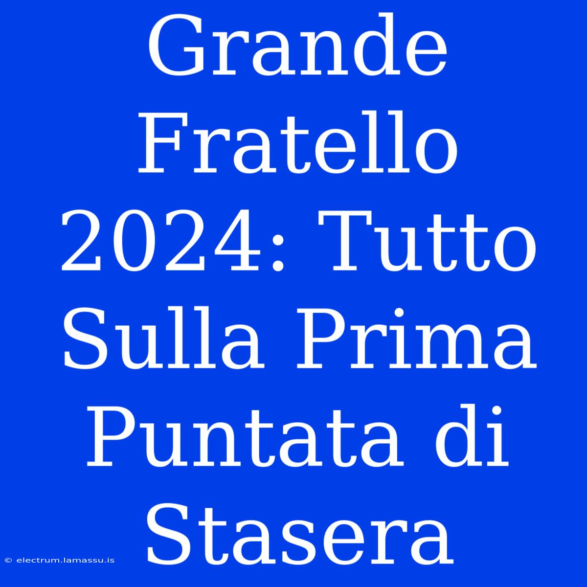 Grande Fratello 2024: Tutto Sulla Prima Puntata Di Stasera