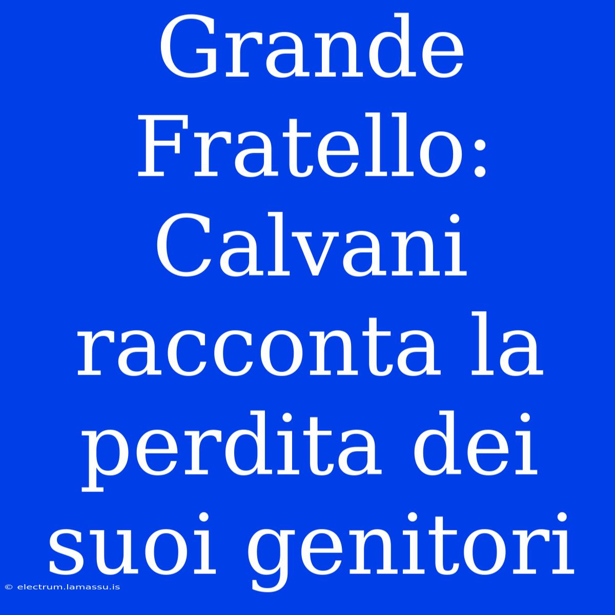 Grande Fratello: Calvani Racconta La Perdita Dei Suoi Genitori