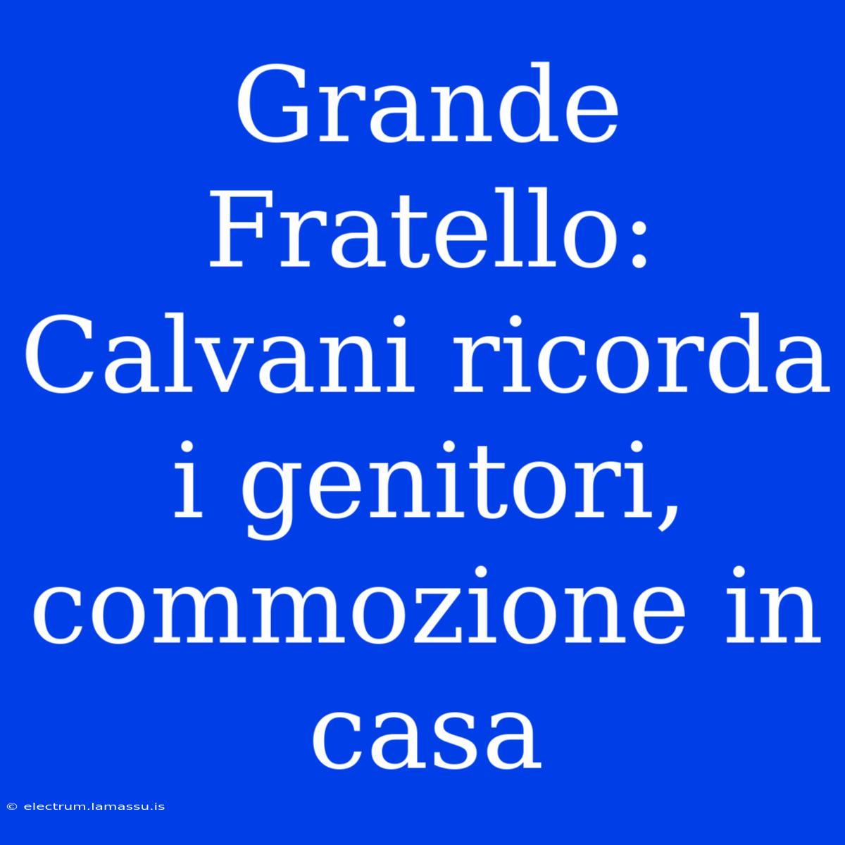 Grande Fratello: Calvani Ricorda I Genitori, Commozione In Casa