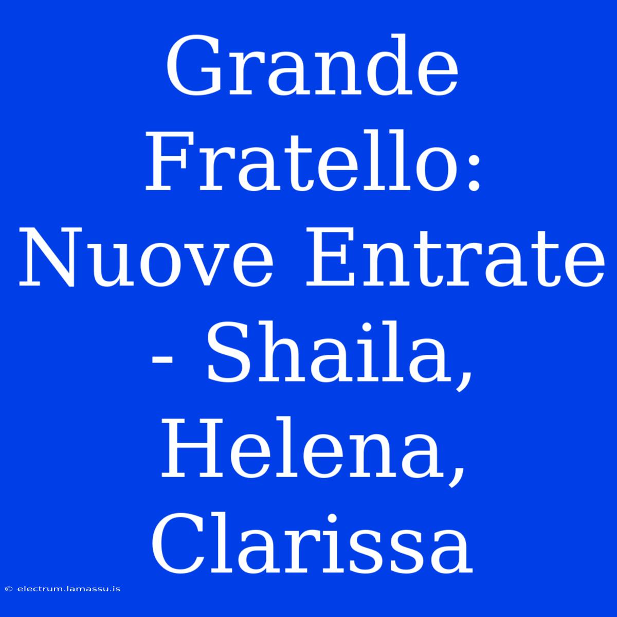 Grande Fratello: Nuove Entrate - Shaila, Helena, Clarissa 