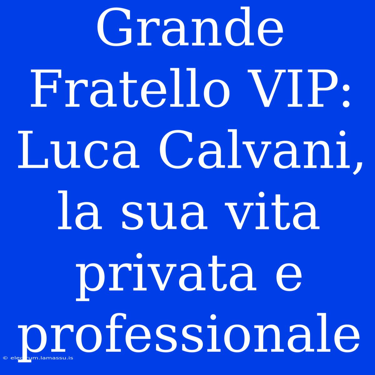 Grande Fratello VIP: Luca Calvani, La Sua Vita Privata E Professionale