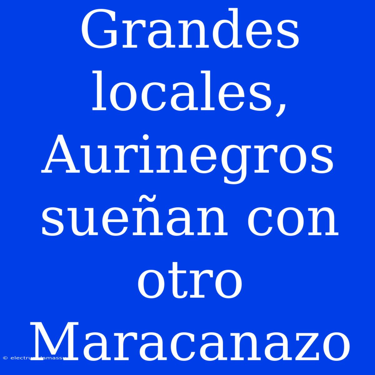 Grandes Locales, Aurinegros Sueñan Con Otro Maracanazo