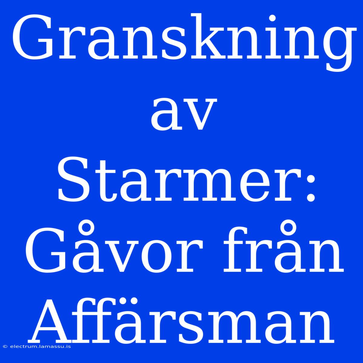 Granskning Av Starmer: Gåvor Från Affärsman