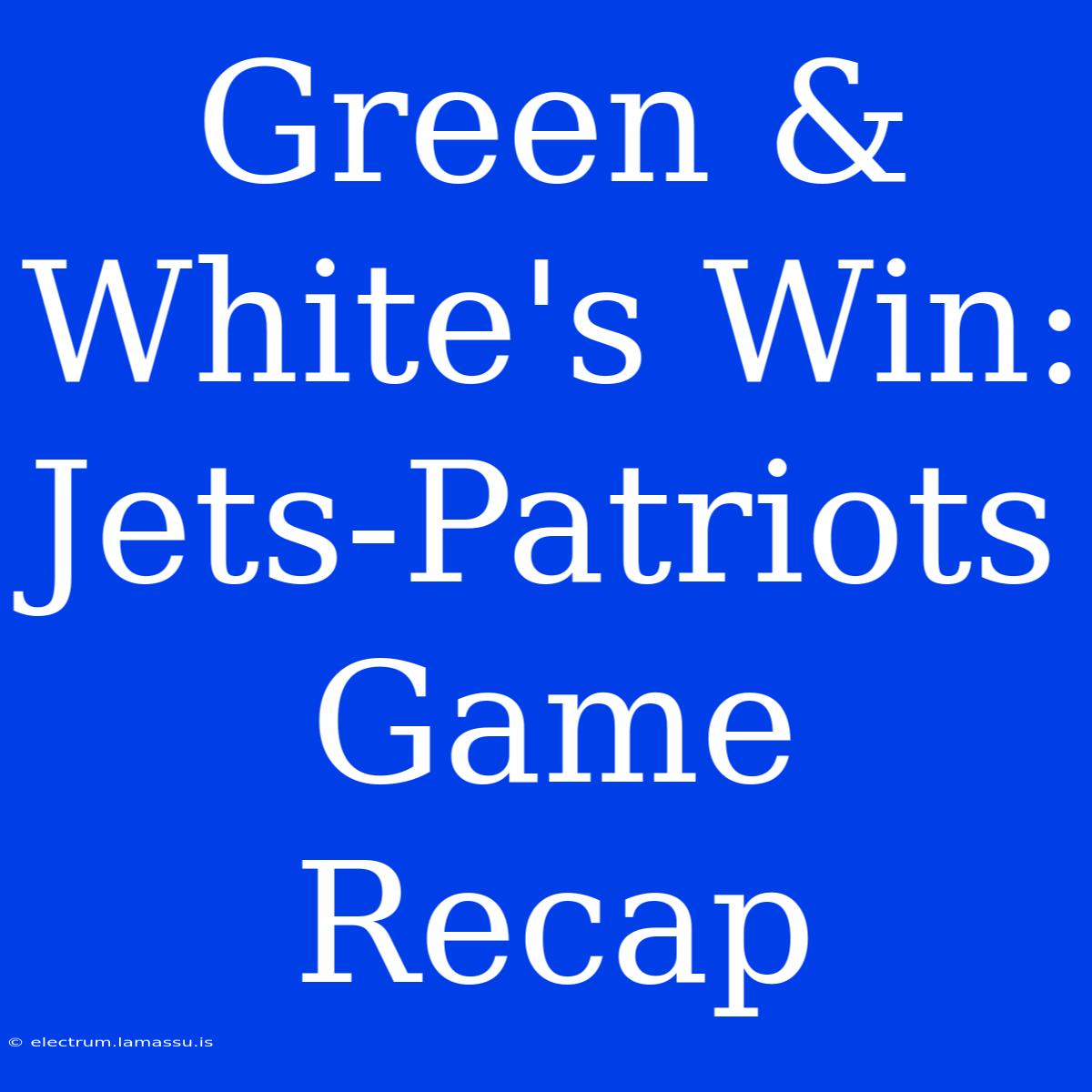 Green & White's Win: Jets-Patriots Game Recap