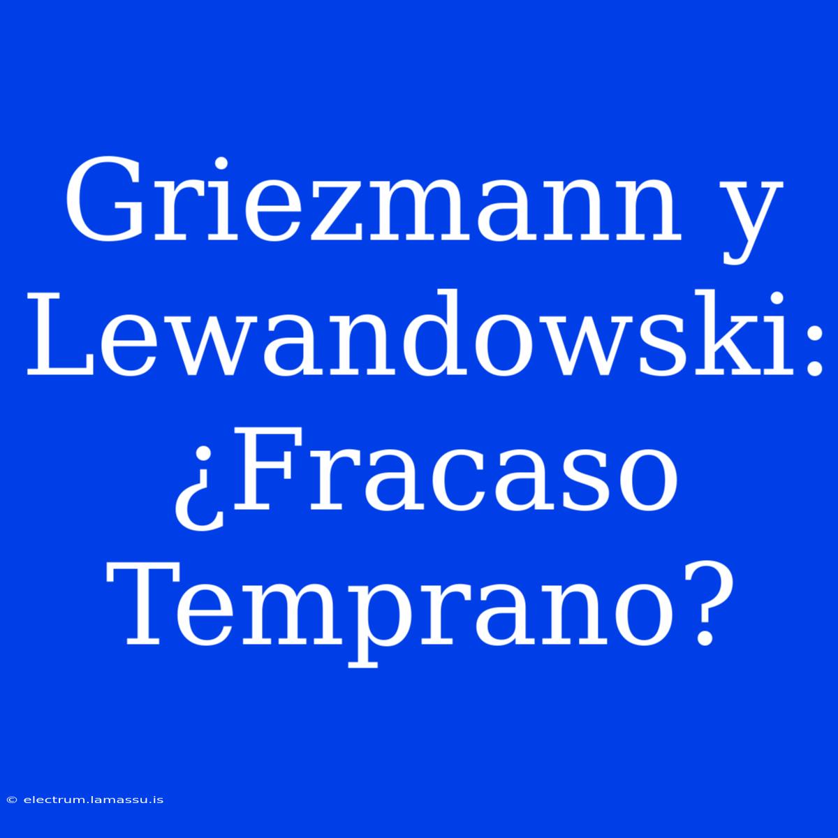 Griezmann Y Lewandowski: ¿Fracaso Temprano?