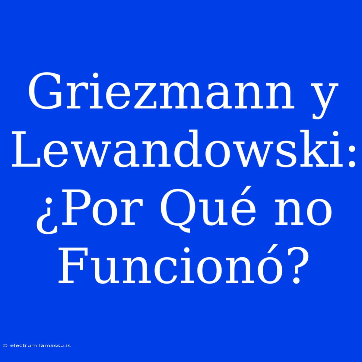 Griezmann Y Lewandowski: ¿Por Qué No Funcionó?