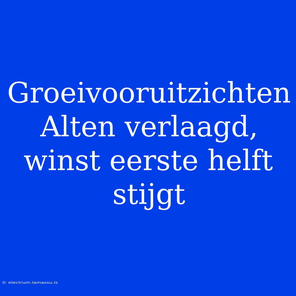 Groeivooruitzichten Alten Verlaagd, Winst Eerste Helft Stijgt