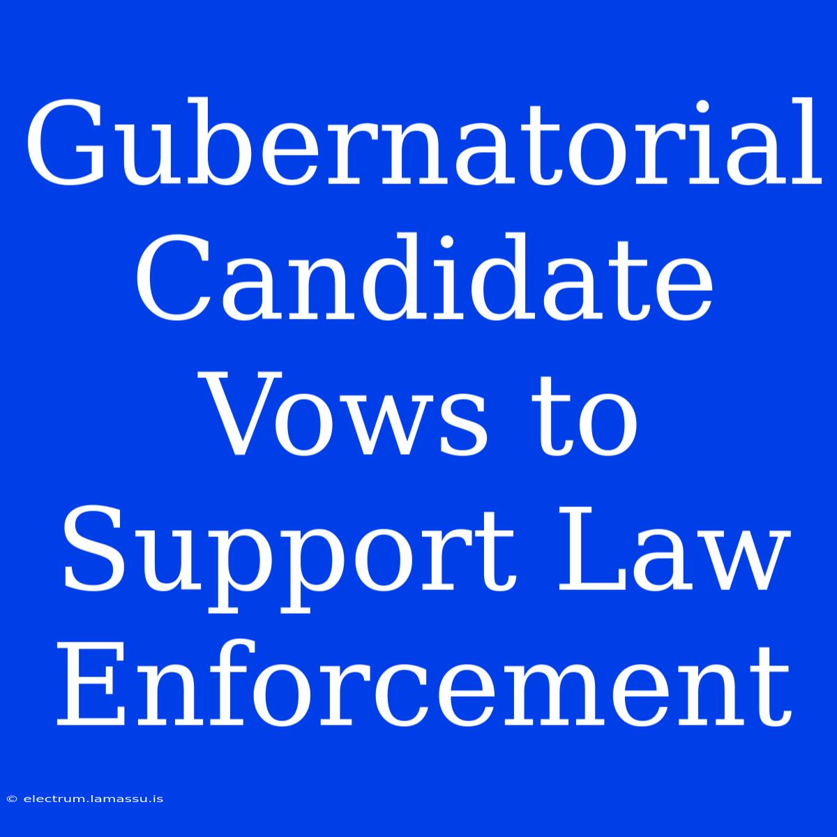 Gubernatorial Candidate Vows To Support Law Enforcement