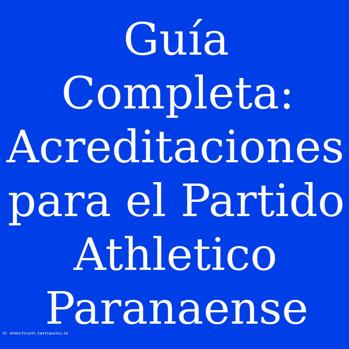 Guía Completa: Acreditaciones Para El Partido Athletico Paranaense