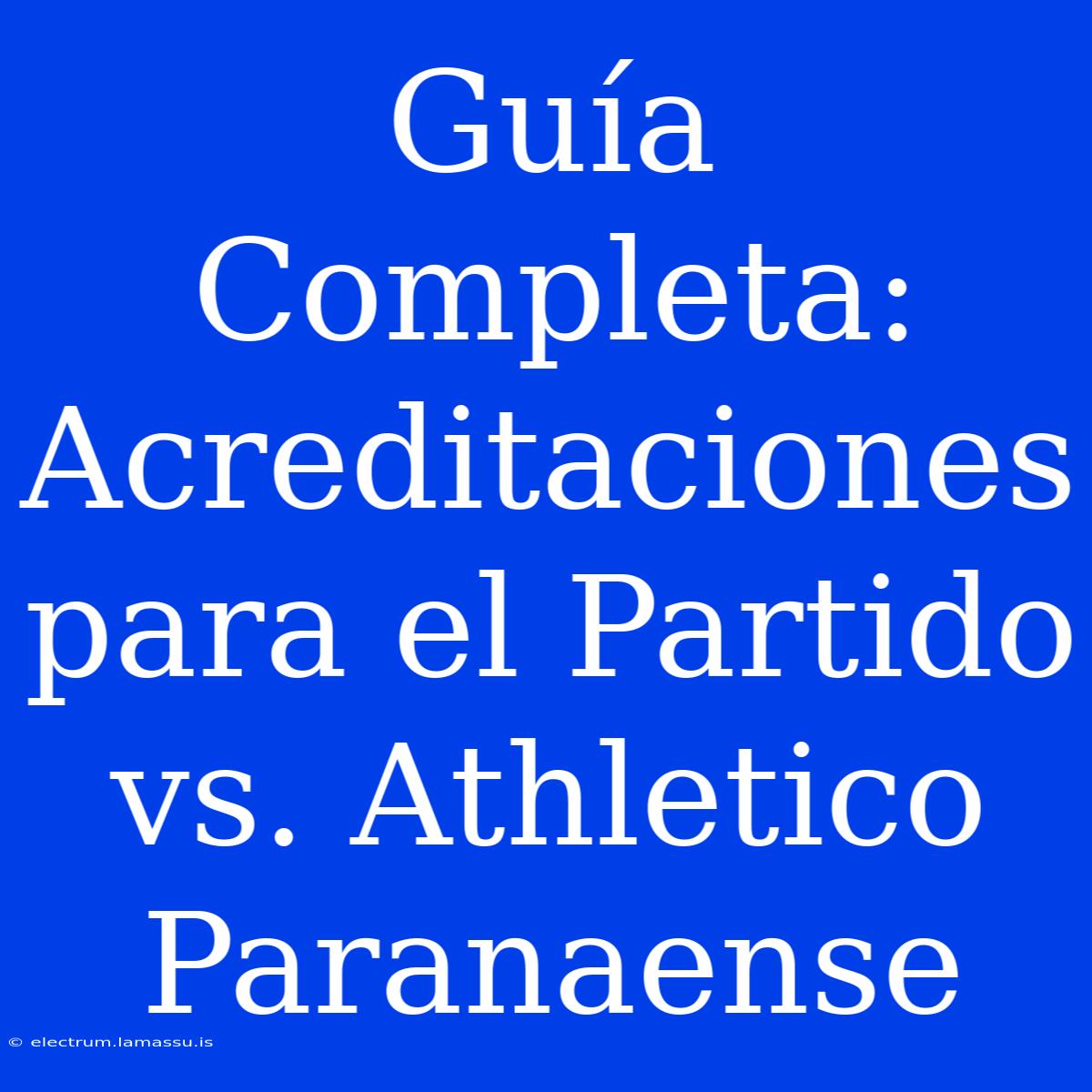 Guía Completa: Acreditaciones Para El Partido Vs. Athletico Paranaense