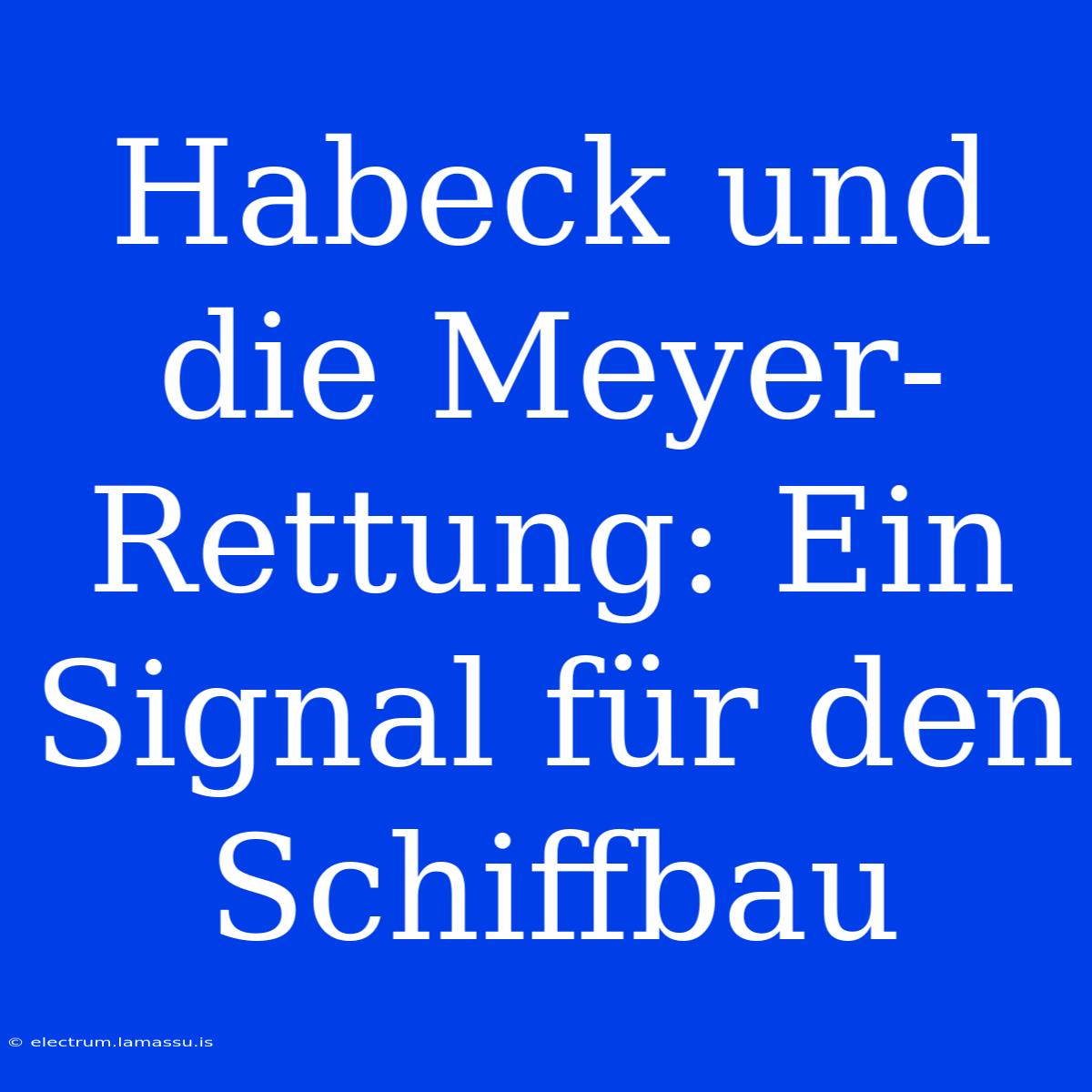 Habeck Und Die Meyer-Rettung: Ein Signal Für Den Schiffbau