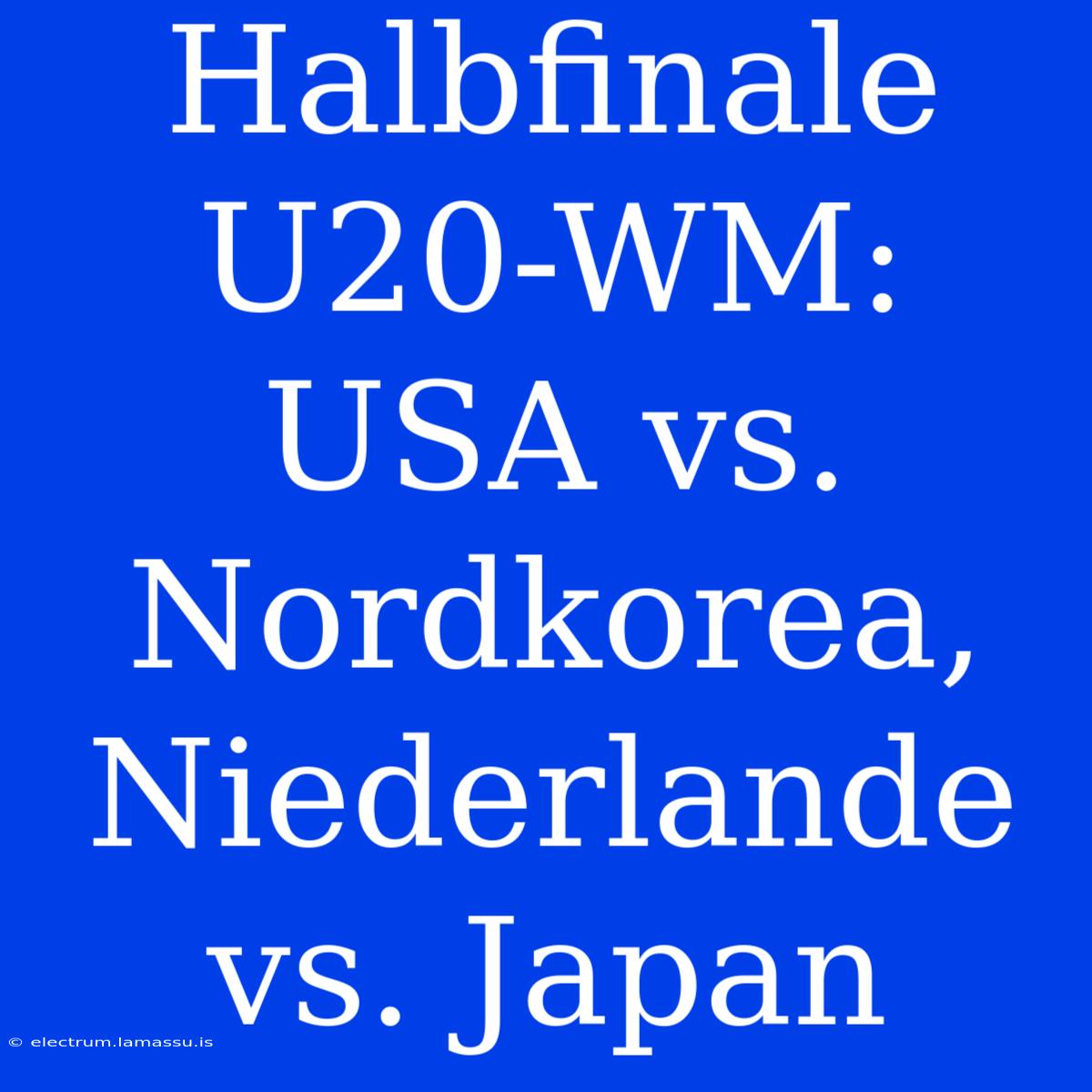 Halbfinale U20-WM: USA Vs. Nordkorea, Niederlande Vs. Japan