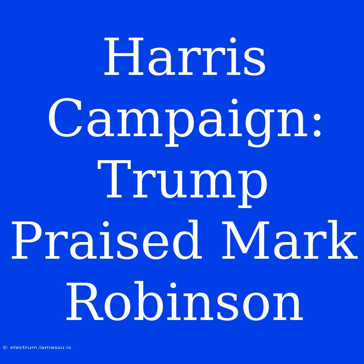 Harris Campaign: Trump Praised Mark Robinson