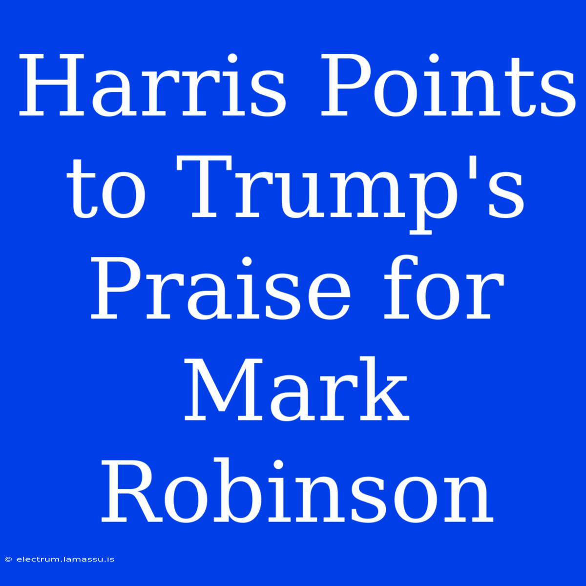 Harris Points To Trump's Praise For Mark Robinson