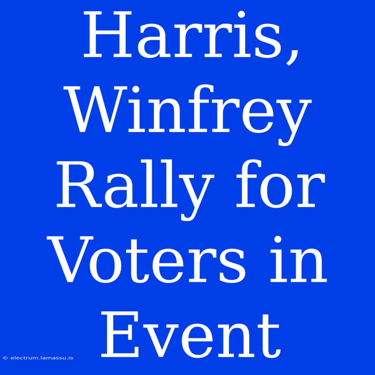 Harris, Winfrey Rally For Voters In Event 