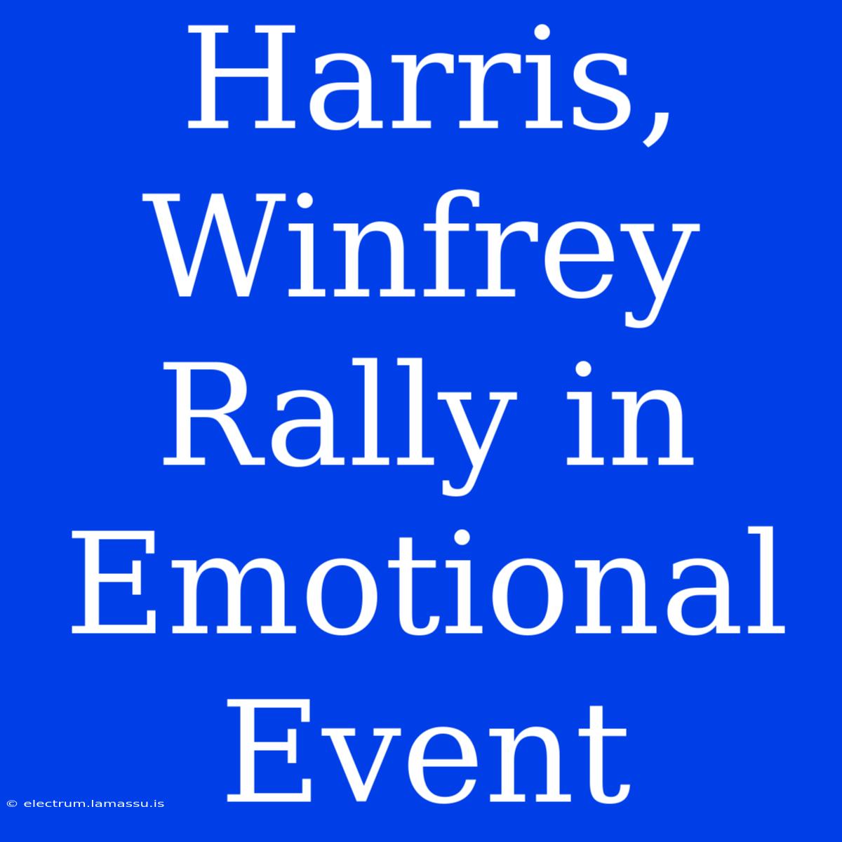 Harris, Winfrey Rally In Emotional Event 